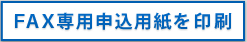 ＦＡＸ専用申込書を印刷